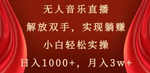 无人音乐直播,解放双手,实现躺赚,小白轻松实操,日入1000+,月入3w+【揭秘】-阳知网创资源库
