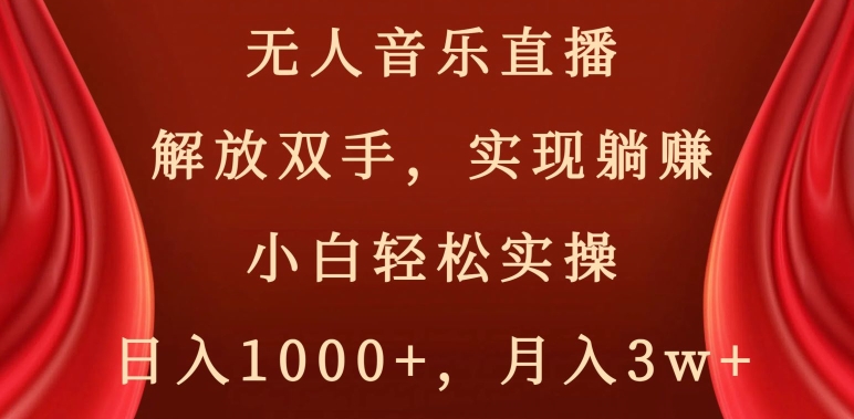 无人音乐直播,解放双手,实现躺赚,小白轻松实操,日入1000+,月入3w+【揭秘】-阳知网创资源库