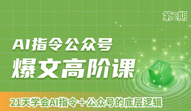 AI指令公众号爆文高阶课第2期，21天字会AI指令+公众号的底层逻辑-阳知网创资源库