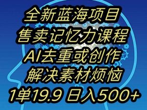 蓝海项目记忆力提升,AI去重,一单19.9日入500+【揭秘】-阳知网创资源库