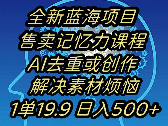 蓝海项目记忆力提升,AI去重,一单19.9日入500+【揭秘】-阳知网创资源库