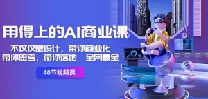 用得上的AI商业课:不仅仅是设计,带你商业化-带你思考-带你落地-全网最全-阳知网创资源库