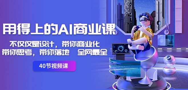 用得上的AI商业课:不仅仅是设计,带你商业化-带你思考-带你落地-全网最全-阳知网创资源库