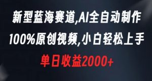 新型蓝海赛道,AI全自动制作,100%原创视频,小白轻松上手,单日收益2000+【揭秘】-阳知网创资源库