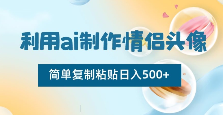 利用ai制作情侣头像,简单复制粘贴日入500+【揭秘】-阳知网创资源库