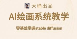 大桶的stable diffusion系统课程,零基础系统性学习AI绘画,小白也能轻松上手-阳知网创资源库
