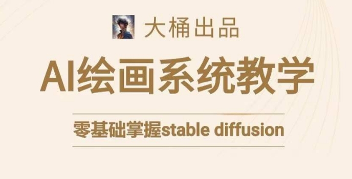 大桶的stable diffusion系统课程,零基础系统性学习AI绘画,小白也能轻松上手-阳知网创资源库