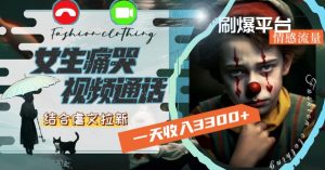 一天收入3300+,用女生痛哭视频通话结合虐文拉新,刷爆平台情感流量【揭秘】-阳知网创资源库