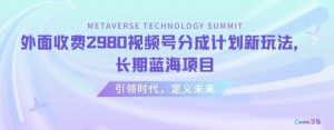 外面收费2980视频号分成计划最新玩法，长期蓝海项目【揭秘】-阳知网创资源库