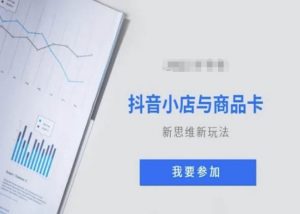 抖音小店与商品卡新思维视频教学新玩法-阳知网创资源库