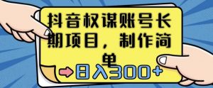 抖音权谋账号，长期项目，制作简单，日入300+【揭秘】-阳知网创资源库