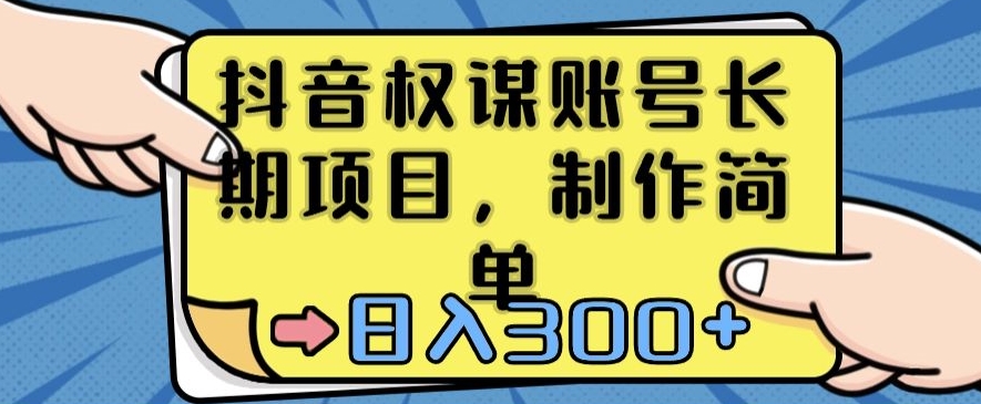 抖音权谋账号,长期项目,制作简单,日入300+【揭秘】-阳知网创资源库