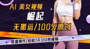 AI美女视频崛起玩法无搬运100%原创，批量操作，轻松1天100条【揭秘】-阳知网创资源库