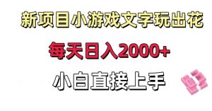 新项目小游戏文字玩出花日入2000+，每天只需一小时，小白直接上手【揭秘】-阳知网创资源库