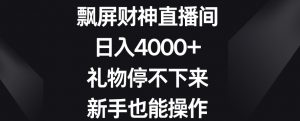 飘屏财神直播间,日入4000+,礼物停不下来,新手也能操作【揭秘】-阳知网创资源库