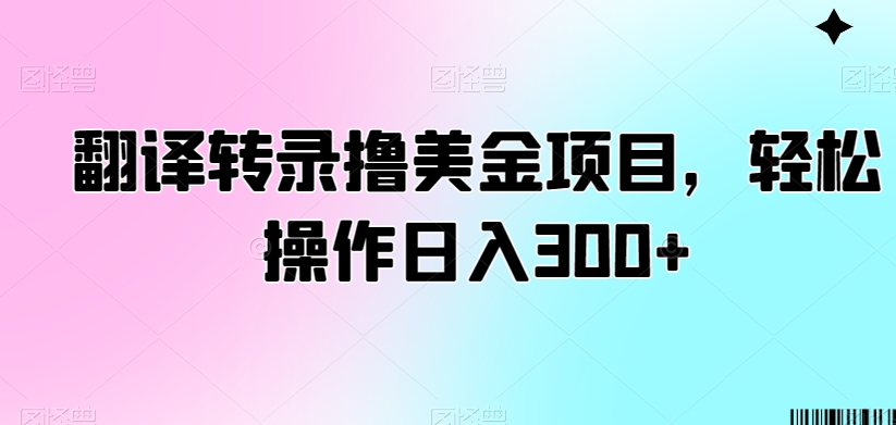 翻译转录撸美金项目,轻松操作日入300+【揭秘】-阳知网创资源库