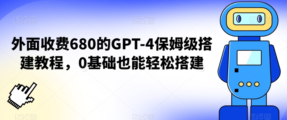 外面收费680的GPT-4保姆级搭建教程，0基础也能轻松搭建【揭秘】-阳知网创资源库