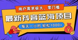 最新抖音带货蓝海项目，用户需求极大！每天一小时轻松1000+，零门槛零投入【揭秘】-阳知网创资源库