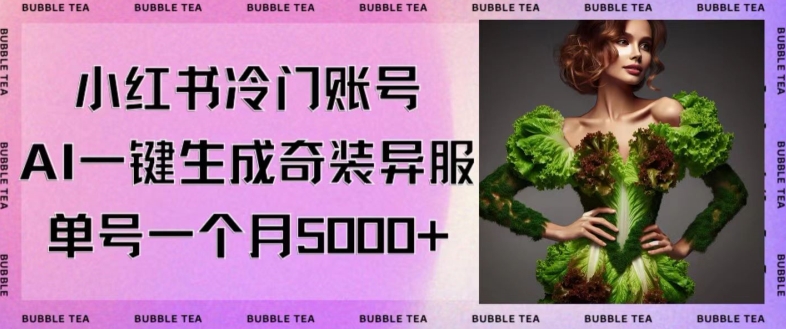 小红书冷门账号,利用AI一键生成奇装异服,单号一月变现5000+【揭秘】-阳知网创资源库