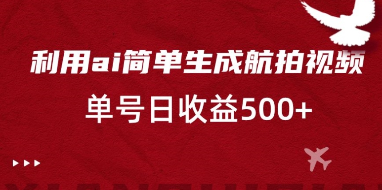 利用ai简单复制粘贴,生成航拍视频,单号日收益500+【揭秘】-阳知网创资源库