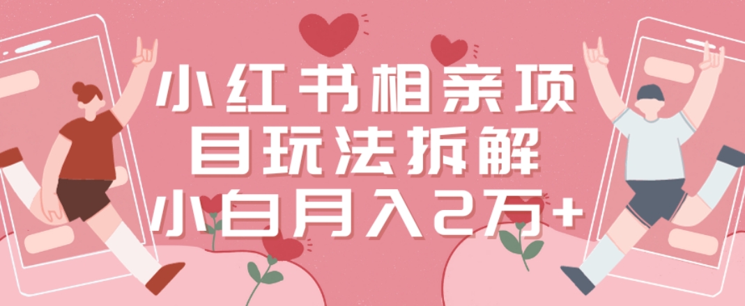 小红书相亲项目玩法拆解，有人通过这个副业项目做到了月收入2万多【揭秘】-阳知网创资源库