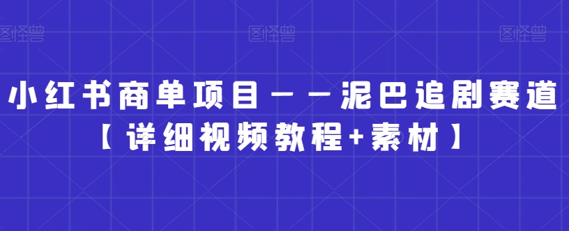 小红书商单项目——泥巴追剧赛道【详细视频教程+素材】【揭秘】-阳知网创资源库