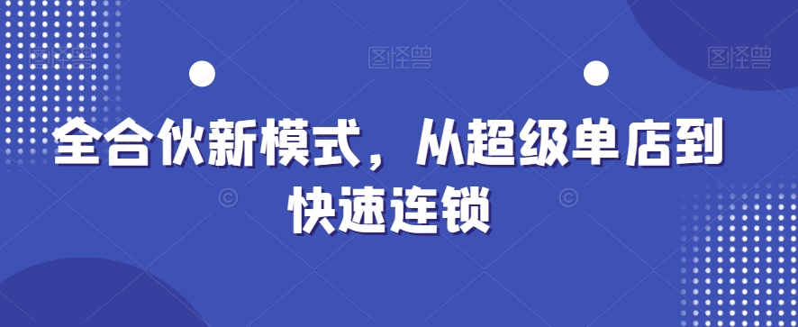 全合伙新模式,从超级单店到快速连锁-阳知网创资源库