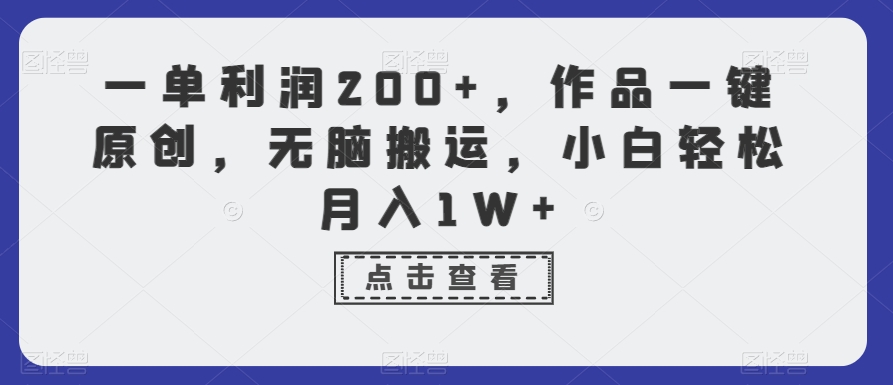 一单利润200+,作品一键原创,无脑搬运,小白轻松月入1W+【揭秘】-阳知网创资源库