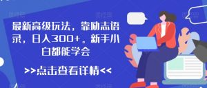 最新高级玩法，靠励志语录，日入300+，新手小白都能学会【揭秘】-阳知网创资源库