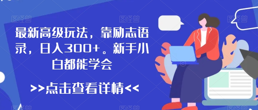 最新高级玩法,靠励志语录,日入300+,新手小白都能学会【揭秘】-阳知网创资源库
