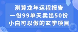 小白可做的玄学项目,出售”龙年运程报告”一份99元单日卖出100份利润9900元,0成本投入【揭秘】-阳知网创资源库