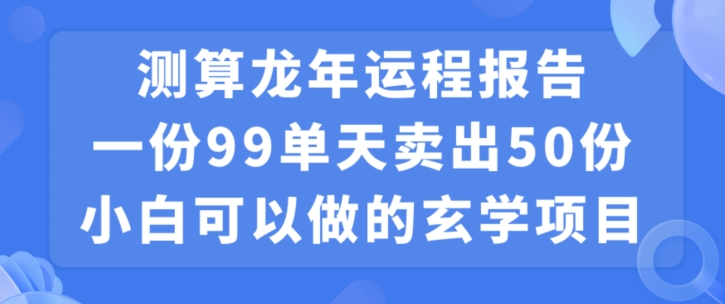 小白可做的玄学项目,出售”龙年运程报告”一份99元单日卖出100份利润9900元,0成本投入【揭秘】-阳知网创资源库