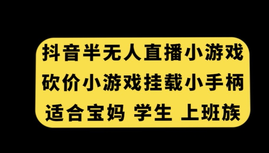 抖音半无人直播砍价小游戏，挂载游戏小手柄，适合宝妈学生上班族【揭秘】-阳知网创资源库