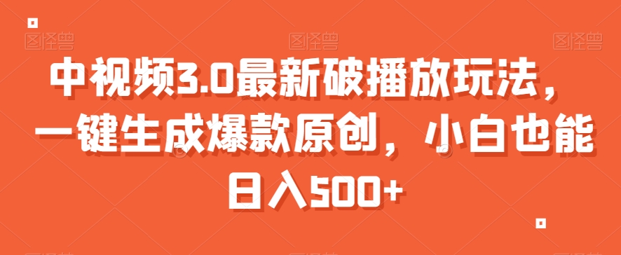 中视频3.0最新破播放玩法，一键生成爆款原创，小白也能日入500+【揭秘】-阳知网创资源库