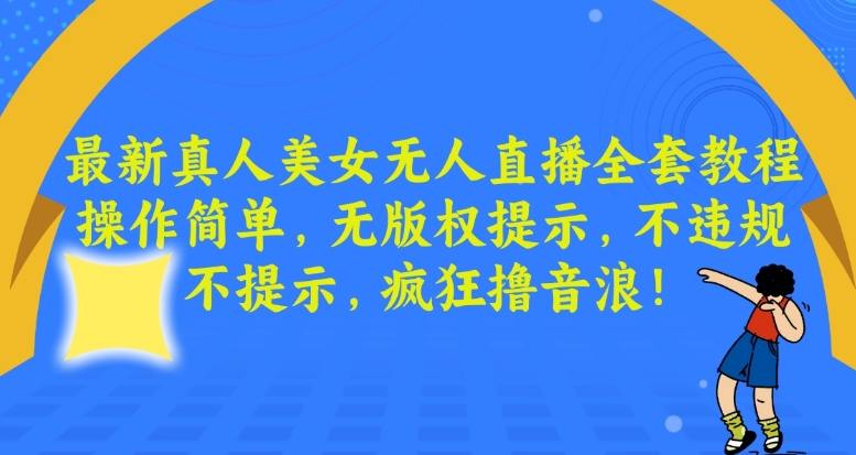 最新真人美女无人直播全套教程,操作简单,无版权提示,不违规,不提示,疯狂撸音浪【揭秘】-阳知网创资源库
