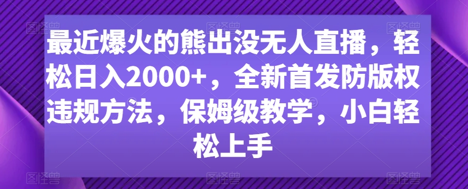 最近爆火的熊出没无人直播,轻松日入2000+,全新首发防版权违规方法【揭秘】-阳知网创资源库
