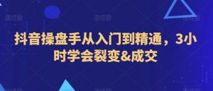 抖音操盘手从入门到精通,3小时学会裂变&成交-阳知网创资源库