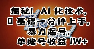 揭秘!AI化妆术,0基础一分钟上手,暴力起号,单账号收益1W+-阳知网创资源库