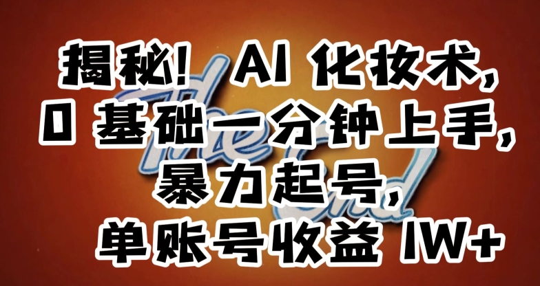 揭秘!AI化妆术,0基础一分钟上手,暴力起号,单账号收益1W+-阳知网创资源库