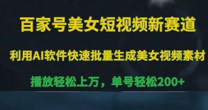 百家号美女短视频新赛道,播放轻松上万,单号轻松200+【揭秘】-阳知网创资源库
