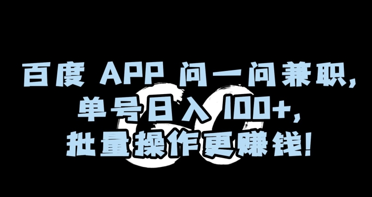 百度APP问一问兼职,单号日入100+,批量操作更赚钱【揭秘】-阳知网创资源库