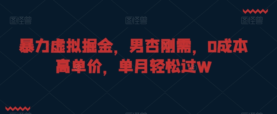 暴力虚拟掘金,男杏刚需,0成本高单价,单月轻松过W【揭秘】-阳知网创资源库