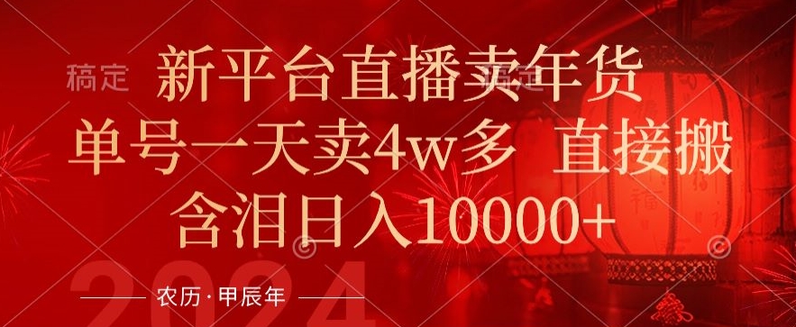 年末红利来了,新平台直播卖年货,单号一天卖4w多,话术场景直接搬,含泪日入1w+【揭秘】-阳知网创资源库