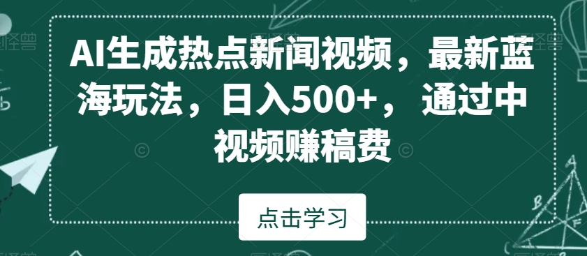 AI生成热点新闻视频,最新蓝海玩法,日入500+,通过中视频赚稿费【揭秘】-阳知网创资源库
