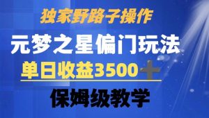 独家野路子玩法,无视机制,元梦之星偏门操作,单日收益3500+,保姆级教学【揭秘】-阳知网创资源库