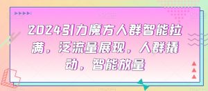 2024引力魔方人群智能拉满,泛流量展现,人群撬动,智能放量-阳知网创资源库