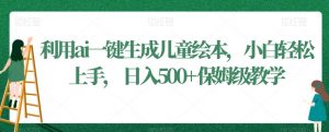 利用ai一键生成儿童绘本,小白轻松上手,日入500+保姆级教学【揭秘】-阳知网创资源库