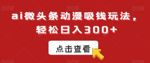 ai微头条动漫吸钱玩法，轻松日入300+【揭秘】-阳知网创资源库