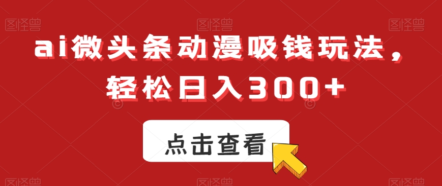 ai微头条动漫吸钱玩法,轻松日入300+【揭秘】-阳知网创资源库