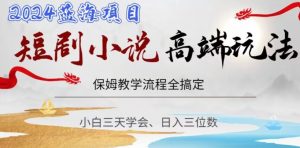 短剧高端玩法，保姆教学全搞定，小白日入三位数【揭秘】-阳知网创资源库